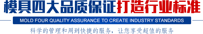 模具四大品質(zhì)保證打造行業(yè)標(biāo)準(zhǔn),科學(xué)的管理和周到快捷的服務(wù)，讓您享受超值的服務(wù)